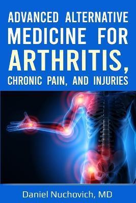 Advanced Alternative Medicine for Arthritis, Chronic Pain, and Injuries - Daniel Nuchovich