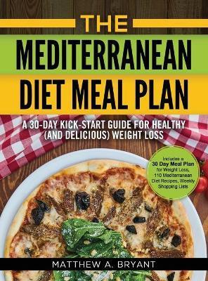 The Mediterranean Diet Meal Plan: A 30-Day Kick-Start Guide for Healthy (and Delicious) Weight Loss: Includes a 30 Day Meal Plan for Weight Loss, 110 - Matthew A. Bryant