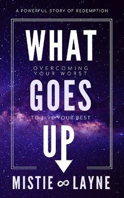 What Goes Up: Overcoming Your Worst to Live Your Best - Mistie Layne