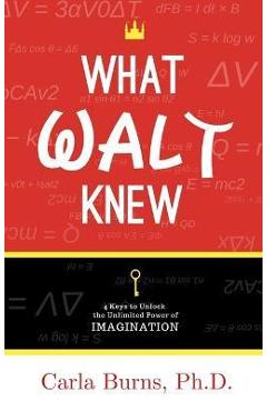 Poza produsului What Walt Knew: 4 Keys to Unlock the Unlimited Power of Your Imagination - Carla Burns