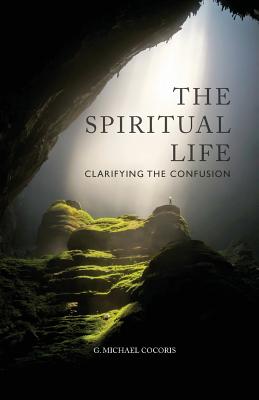 The Spiritual Life: Clarifying the Confusion - G. Michael Cocoris