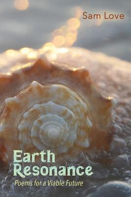 Earth Resonance: Poems for a Viable Future - Sam Love