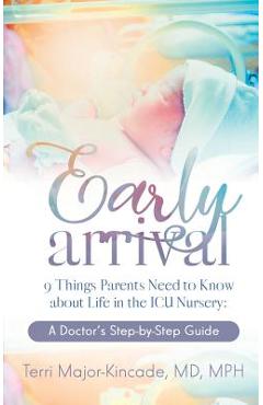 Poza produsului Early Arrival: 9 Things Parents Need to Know About Life in the ICU Nursery A Doctor's Step-by-Step Guide - Terri Major-kincade