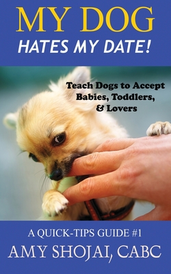My Dog Hates My Date! Teach Dogs to Accept Babies, Toddlers and Lovers - Amy Shojai