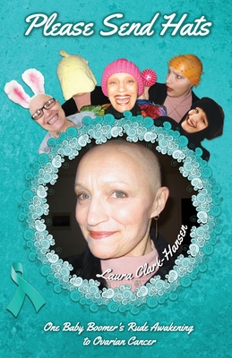 Please Send Hats: One Baby Boomer's Rude Awakening to Ovarian Cancer - Laura Clark-hansen