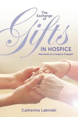 The Exchange of Gifts in Hospice: Memories of a Hospice Chaplain - Catherine Labinski