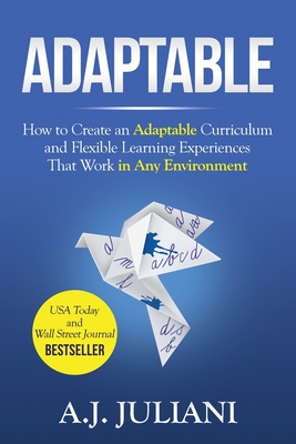 Adaptable: How to Create an Adaptable Curriculum and Flexible Learning Experiences That Work in Any Environment - Aj Juliani