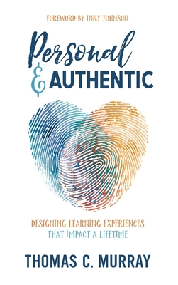 Personal & Authentic: Designing Learning Experiences That Impact a Lifetime - Thomas C. Murray
