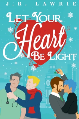 Let Your Heart Be Light: A M/M Holiday Romance Anthology - J. R. Lawrie