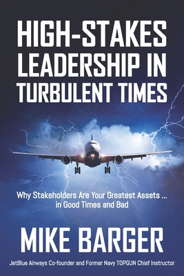 High-Stakes Leadership in Turbulent Times: Why Stakeholders Are Your Greatest Assets ... in Good Times and Bad - Mike Barger