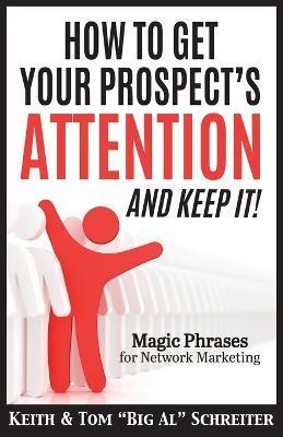 How To Get Your Prospect's Attention and Keep It!: Magic Phrases For Network Marketing - Keith Schreiter