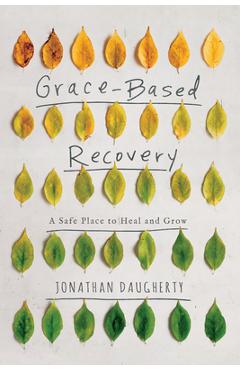 Coperta cărții 'Grace-Based Recovery: A Safe Place to Heal and Grow - Jonathan Daugherty'