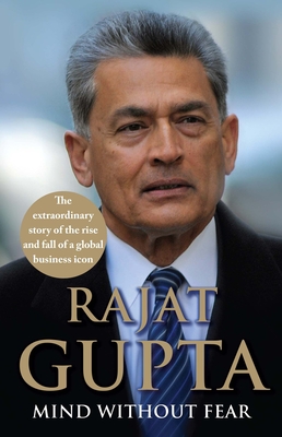 Mind Without Fear: The Extraordinary Story of the Rise and Fall of a Global Business Icon - Rajat Gupta