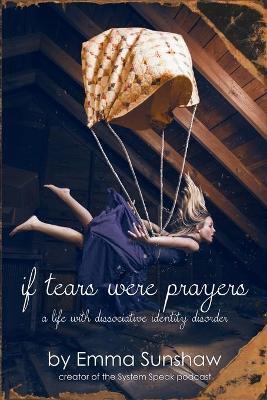 if tears were prayers, a life with dissociative identity disorder - Emma Sunshaw