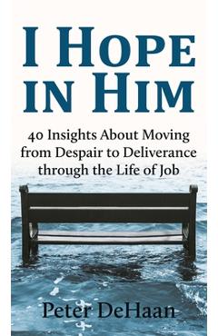 Poza produsului I Hope in Him: 40 Insights about Moving from Despair to Deliverance through the Life of Job - Peter Dehaan