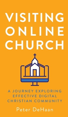 Visiting Online Church: A Journey Exploring Effective Digital Christian Community - Peter Dehaan