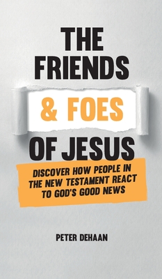 The Friends and Foes of Jesus: Discover How People in the New Testament React to God's Good News - Peter Dehaan