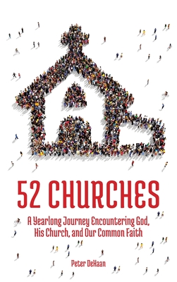 52 Churches: A Yearlong Journey Encountering God, His Church, and Our Common Faith - Peter Dehaan