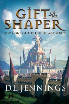 Gift of the Shaper, 1: Book One of the Highglade Series - D. L. Jennings