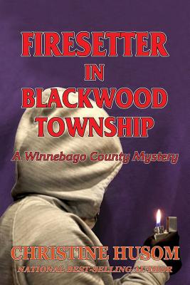 Firesetter In Blackwood Township: A Winnebago County Mystery - Christine A. Husom