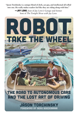 Robot, Take the Wheel: The Road to Autonomous Cars and the Lost Art of Driving - Jason Torchinsky