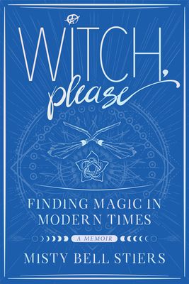 Witch, Please: A Memoir: Finding Magic in Modern Times - Misty Bell Stiers