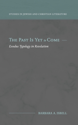 The Past Is Yet to Come: Exodus Typology in Revelation - Barbara A. Isbell