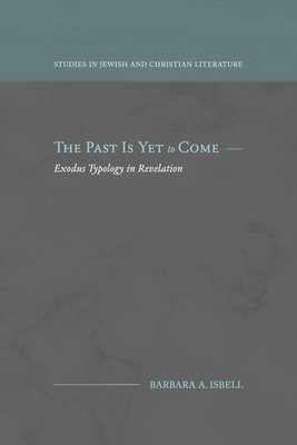 The Past Is Yet to Come: Exodus Typology in Revelation - Barbara A. Isbell