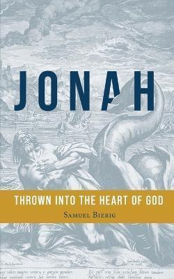 Jonah: Thrown into the Heart of God - Samuel Bierig