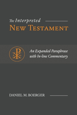 The Interpreted New Testament: An Expanded Paraphrase with In-line Commentary - Daniel M. Boerger