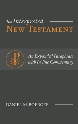 The Interpreted New Testament: An Expanded Paraphrase with In-line Commentary - Daniel M. Boerger