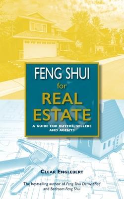Feng Shui for Real Estate: A Guide for Buyers, Sellers and Agents - Clear Englebert