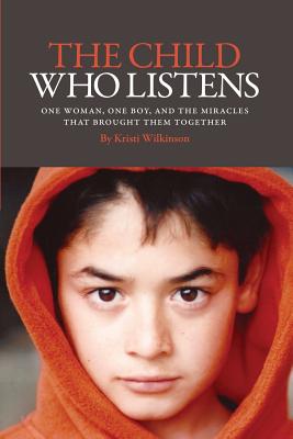 The Child Who Listens: One Woman, One Boy and the Miracles That Brought Them Together - Kristi Wilkinson