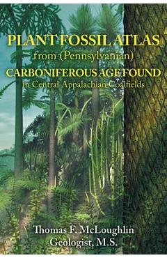 Coperta cărții 'Plant Fossil Atlas from (Pennsylvanian) Carboniferous Age Found in Central Appalachian Coalfields - Thomas Mcloughlin'