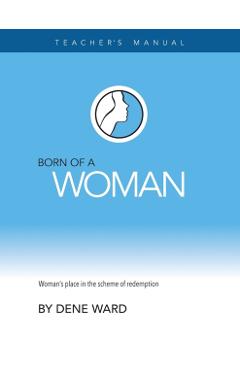 Born of a Woman: Teacher's Manual - Dene Ward