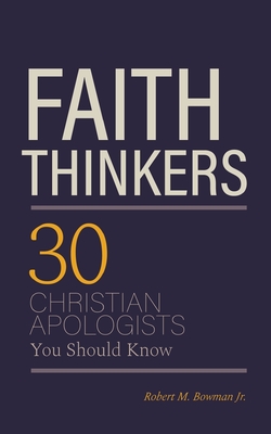 Faith Thinkers: 30 Christian Apologists You Should Know - Robert M. Bowman