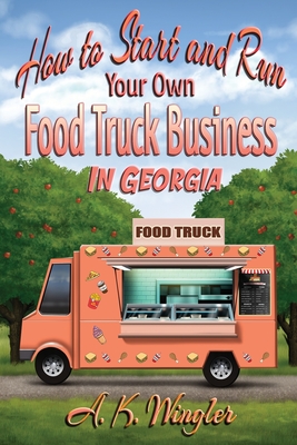 How to Start and Run Your Own Food Truck Business in Georgia - A. K. Wingler