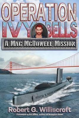 Operation Ivy Bells: A Mac McDowell Mission - Robert G. Williscroft