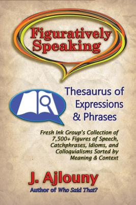 Figuratively Speaking: Thesaurus of Expressions & Phrases - J. Ajlouny