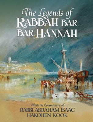 The Legends of Rabbah Bar Bar Hannah with the Commentary of Rabbi Abraham Isaac Hakohen Kook - Bezalel Naor