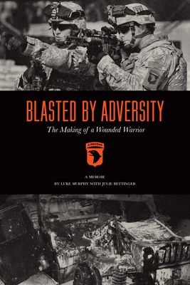 Blasted by Adversity: The Making of a Wounded Warrior - Luke Murphy