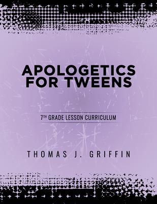 Apologetics for Tweens: 7th Grade - Thomas Griffin