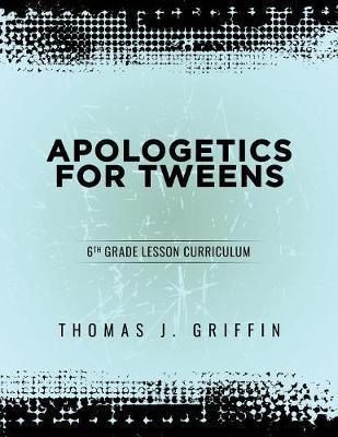 Apologetics for Tweens: 6th Grade - Thomas Griffin