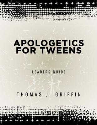 Apologetics for Tweens: Leader's Guide - Thomas Griffin