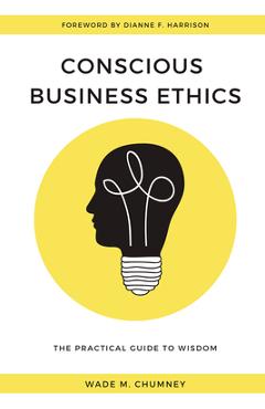Conscious Business Ethics: The Practical Guide to Wisdom - Wade M. Chumney 