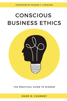 Conscious Business Ethics: The Practical Guide to Wisdom - Wade M. Chumney