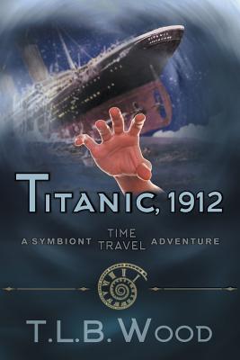 Titanic, 1912 (The Symbiont Time Travel Adventures Series, Book 5): Young Adult Time Travel Adventure - T. L. B. Wood
