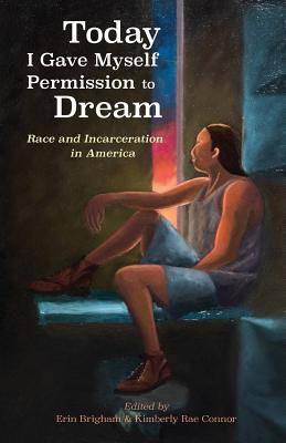 Today I Gave Myself Permission to Dream: Race and Incarceration in America - Brigham Erin