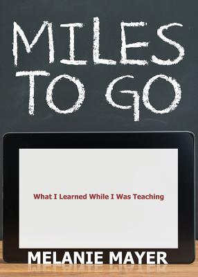 Miles to Go: What I Learned While I Was Teaching - Melanie Mayer