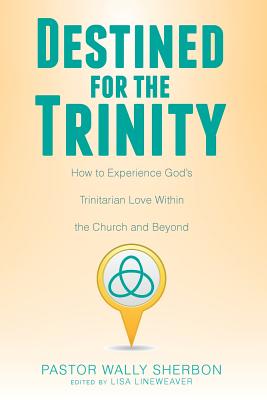 Destined for the Trinity: How to Experience God's Trinitarian Love Within the Church and Beyond - Wally Sherbon